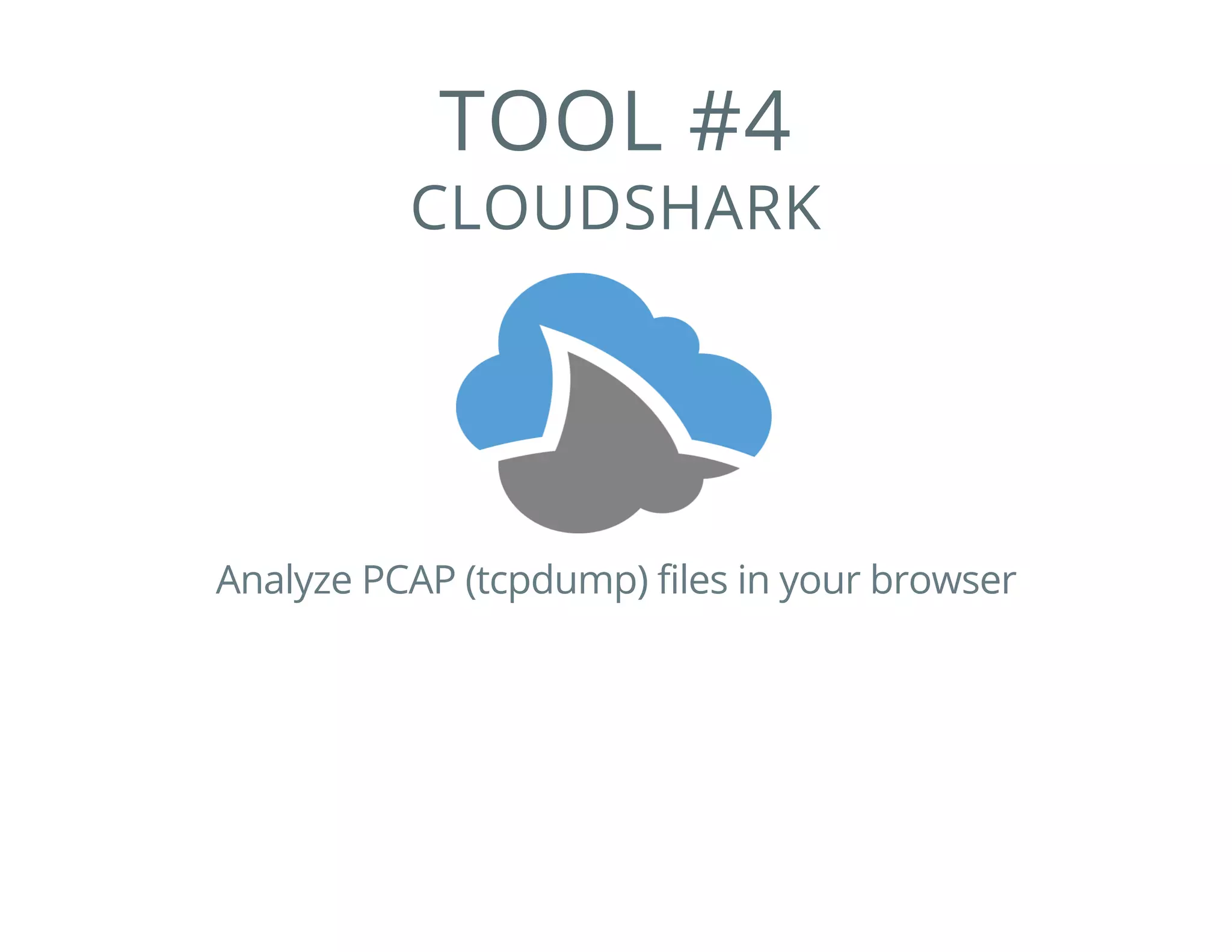 TOOL #4
CLOUDSHARK
Analyze PCAP (tcpdump) files in your browser
 
