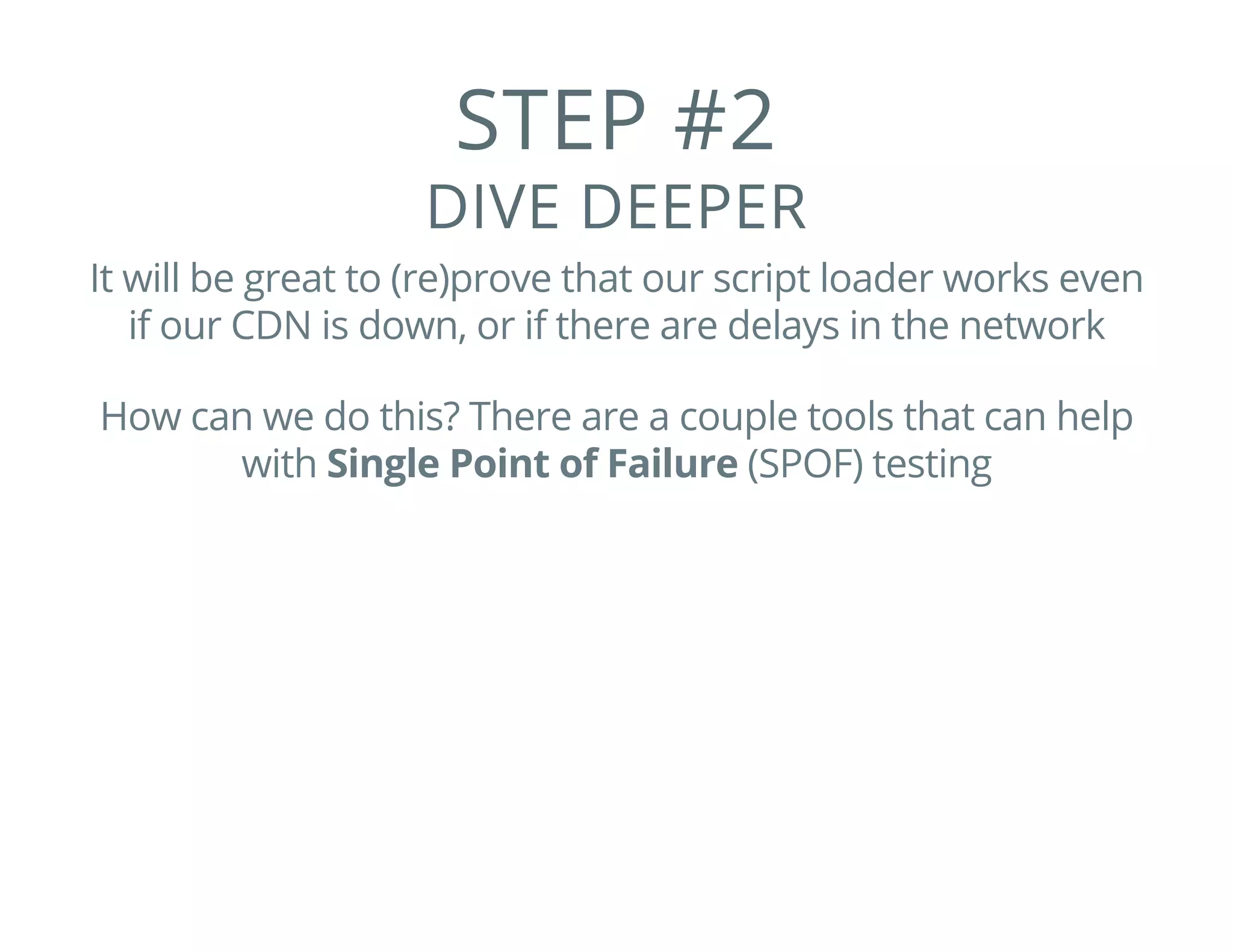 STEP #2
DIVE DEEPER
It will be great to (re)prove that our script loader works even
if our CDN is down, or if there are delays in the network
How can we do this? There are a couple tools that can help
with Single Point of Failure (SPOF) testing
 