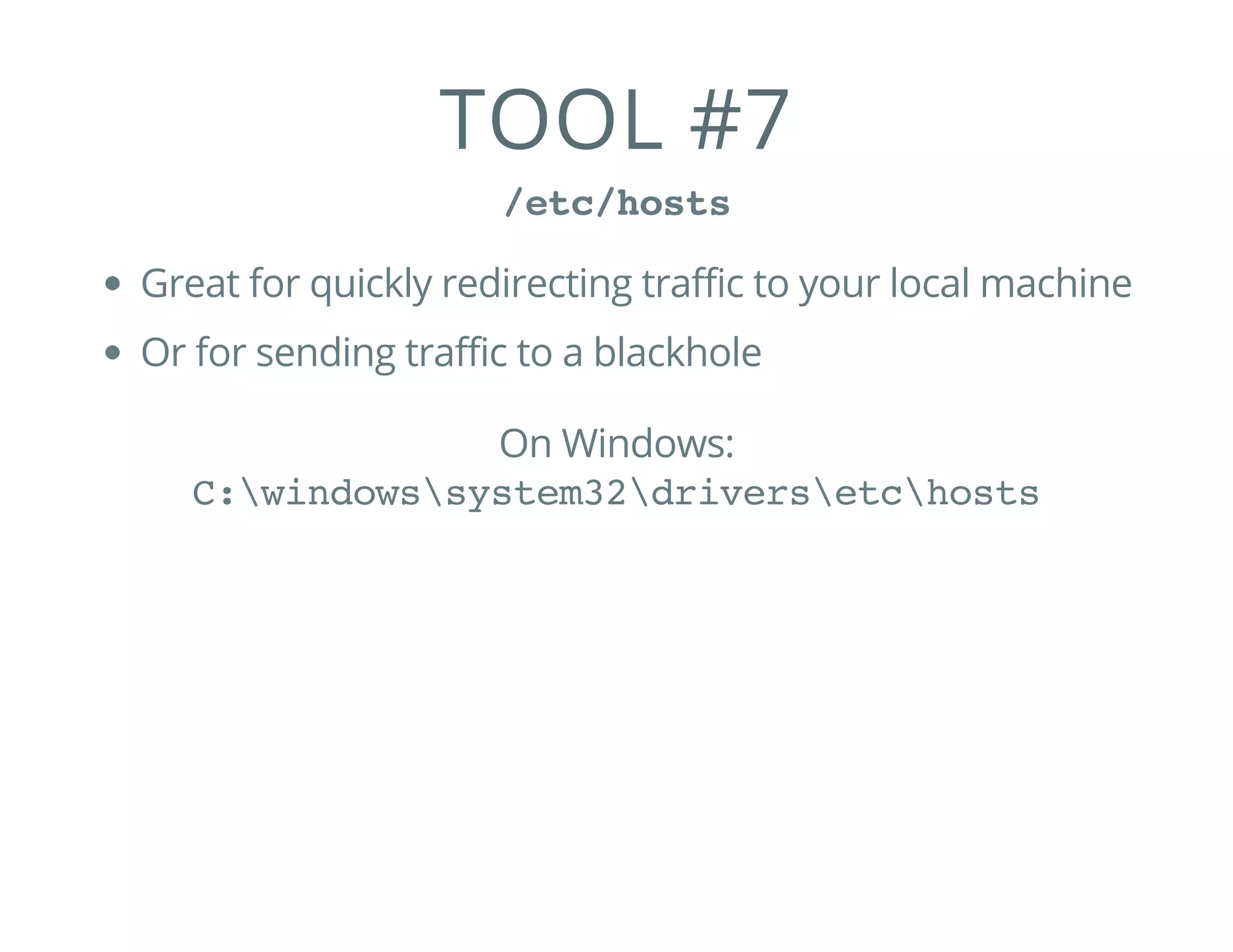 TOOL #7
/etc/hosts
Great for quickly redirecting traffic to your local machine
Or for sending traffic to a blackhole
On Windows:
C:windowssystem32driversetchosts
 