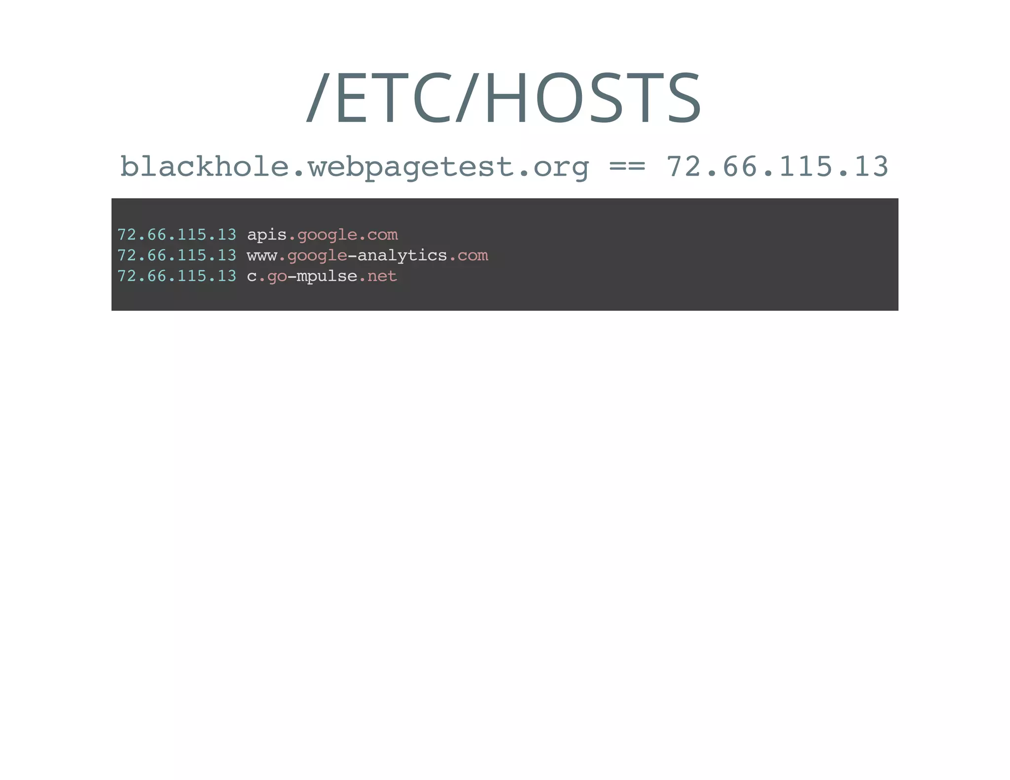 /ETC/HOSTS
blackhole.webpagetest.org == 72.66.115.13
72.66.115.13apis.google.com
72.66.115.13www.google-analytics.com
72.66.115.13c.go-mpulse.net
 