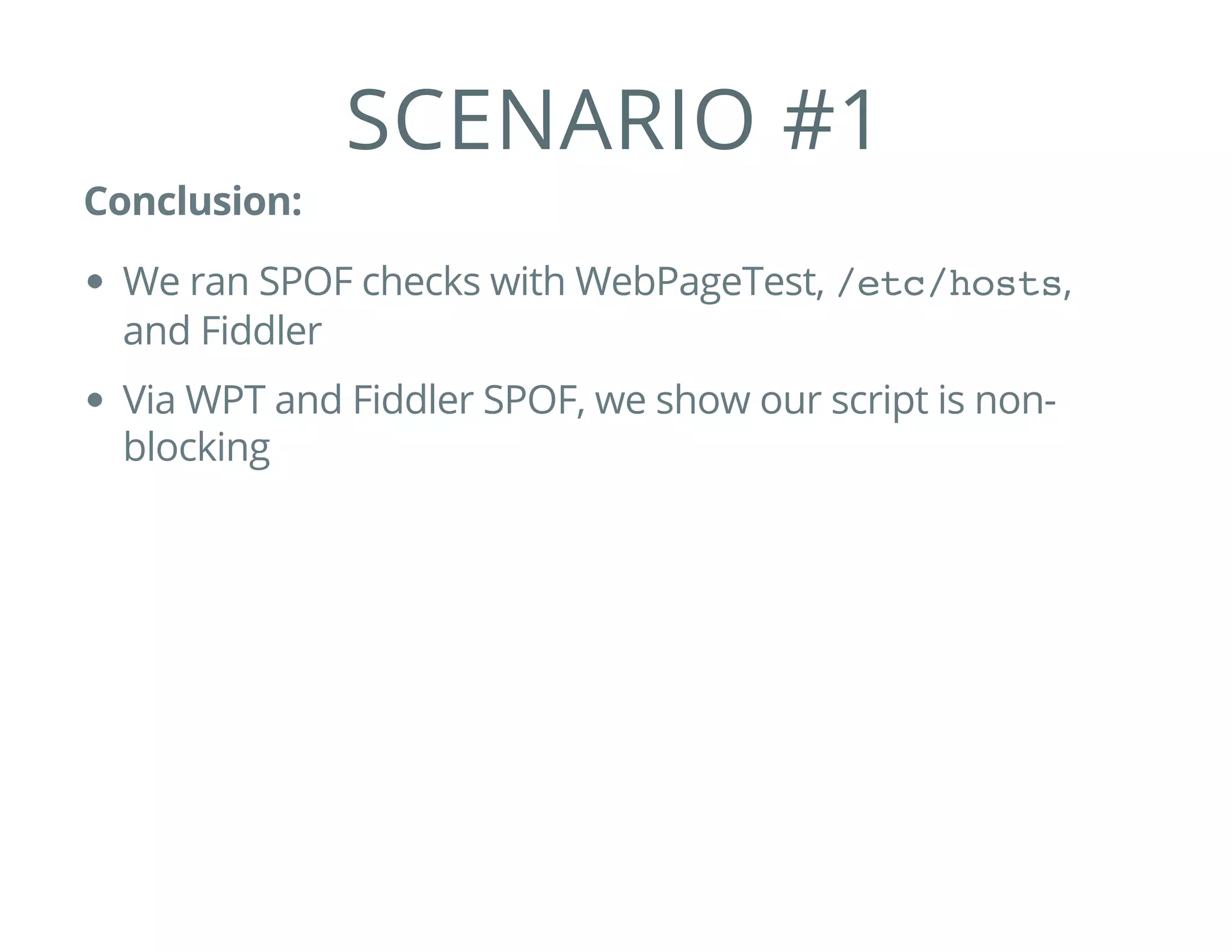 SCENARIO #1
Conclusion:
We ran SPOF checks with WebPageTest, /etc/hosts,
and Fiddler
Via WPT and Fiddler SPOF, we show our script is non-
blocking
 
