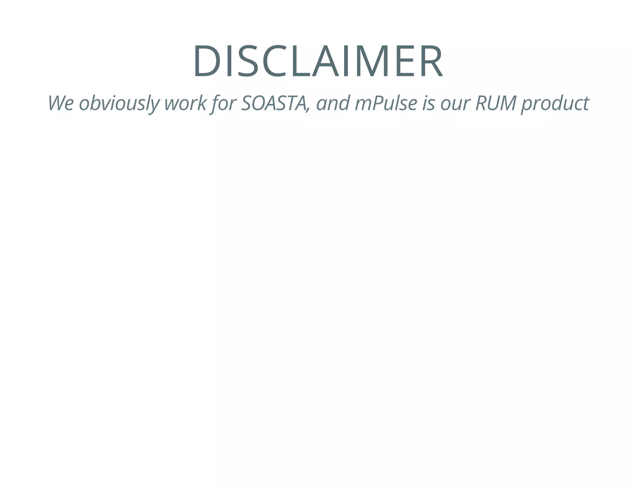 DISCLAIMER
We obviously work for SOASTA, and mPulse is our RUM product
 