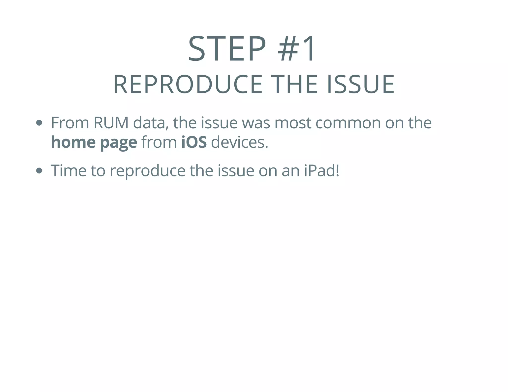 STEP #1
REPRODUCE THE ISSUE
From RUM data, the issue was most common on the
home page from iOS devices.
Time to reproduce the issue on an iPad!
 