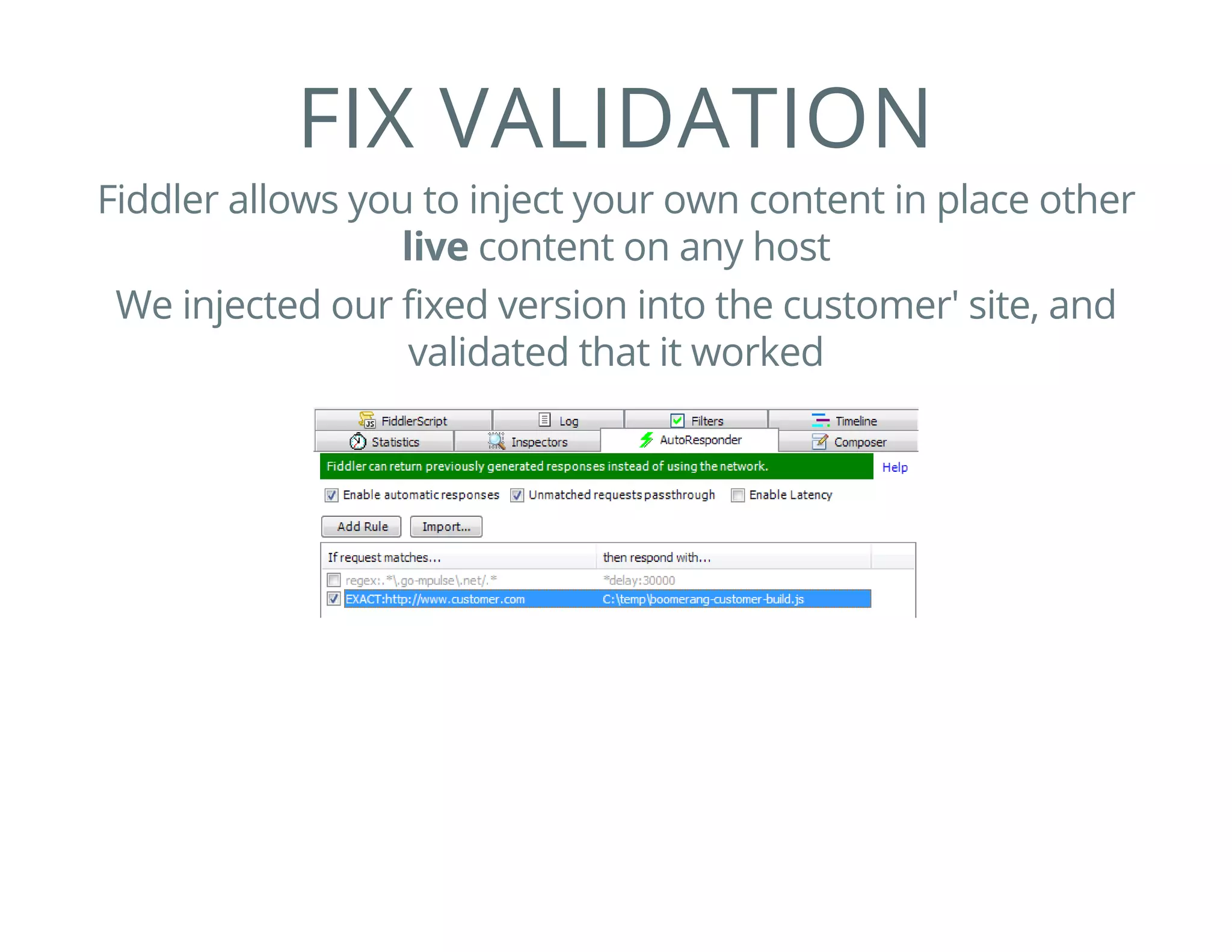 FIX VALIDATION
Fiddler allows you to inject your own content in place other
live content on any host
We injected our fixed version into the customer' site, and
validated that it worked
 