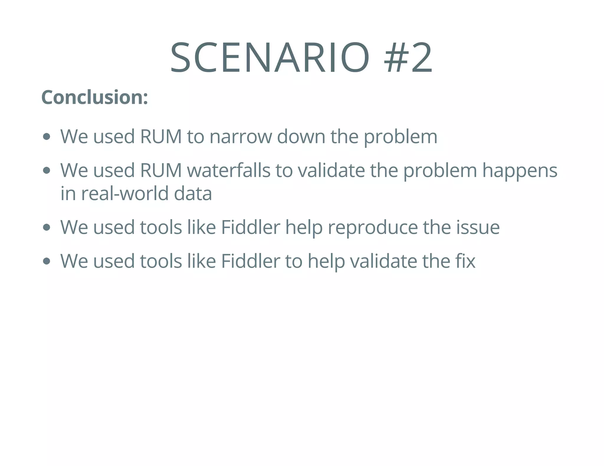 SCENARIO #2
Conclusion:
We used RUM to narrow down the problem
We used RUM waterfalls to validate the problem happens
in real-world data
We used tools like Fiddler help reproduce the issue
We used tools like Fiddler to help validate the fix
 