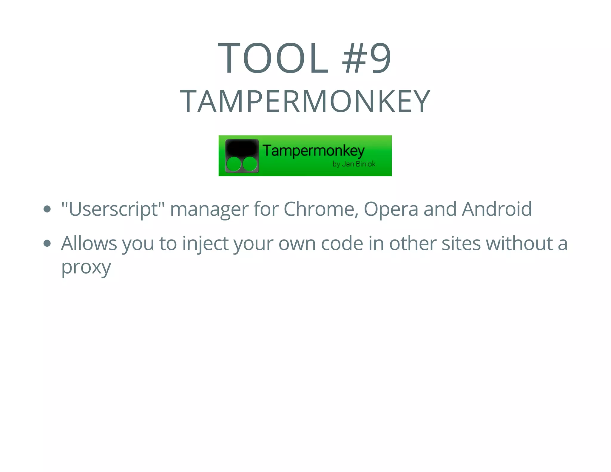 TOOL #9
TAMPERMONKEY
"Userscript" manager for Chrome, Opera and Android
Allows you to inject your own code in other sites without a
proxy
 