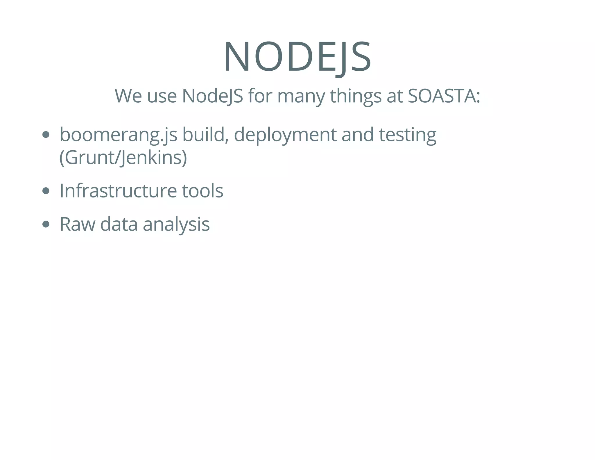 NODEJS
We use NodeJS for many things at SOASTA:
boomerang.js build, deployment and testing
(Grunt/Jenkins)
Infrastructure tools
Raw data analysis
 