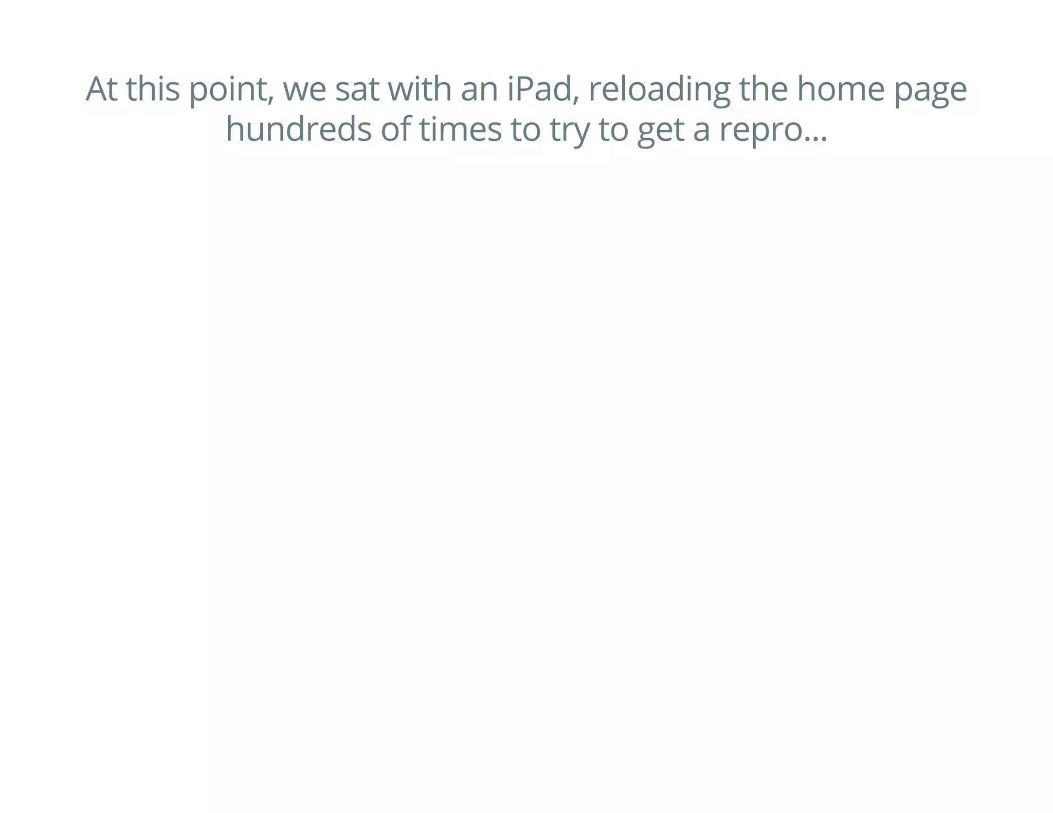 MONITORING PAGE
COMPONENTS
This isn't perfect:
The browser may be doing layout, rendering or drawing
async or on another thread
But it's better than ignoring all the work the browser has
to do to render DOM changes
 