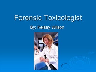 Forensic Toxicologist By: Kelsey Wilson 