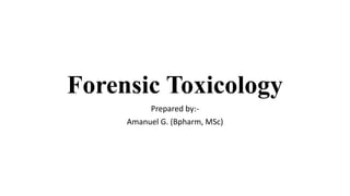 Forensic Toxicology
Prepared by:-
Amanuel G. (Bpharm, MSc)
 