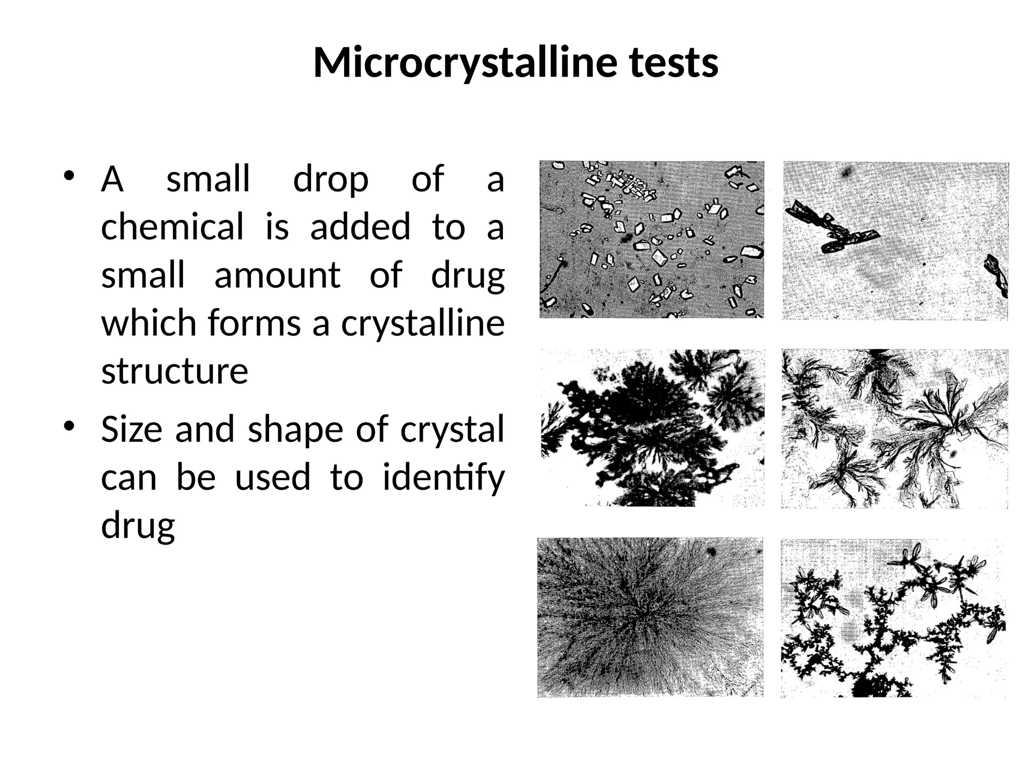 Microcrystalline tests
• A small drop of a
chemical is added to a
small amount of drug
which forms a crystalline
structure
• Size and shape of crystal
can be used to identify
drug
 