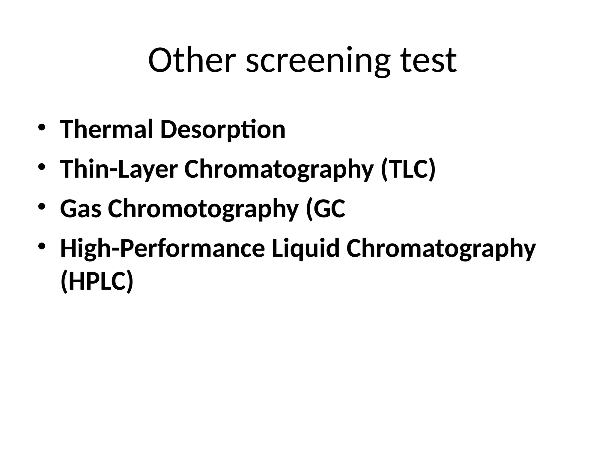 Other screening test
• Thermal Desorption
• Thin-Layer Chromatography (TLC)
• Gas Chromotography (GC
• High-Performance Liquid Chromatography
(HPLC)
 