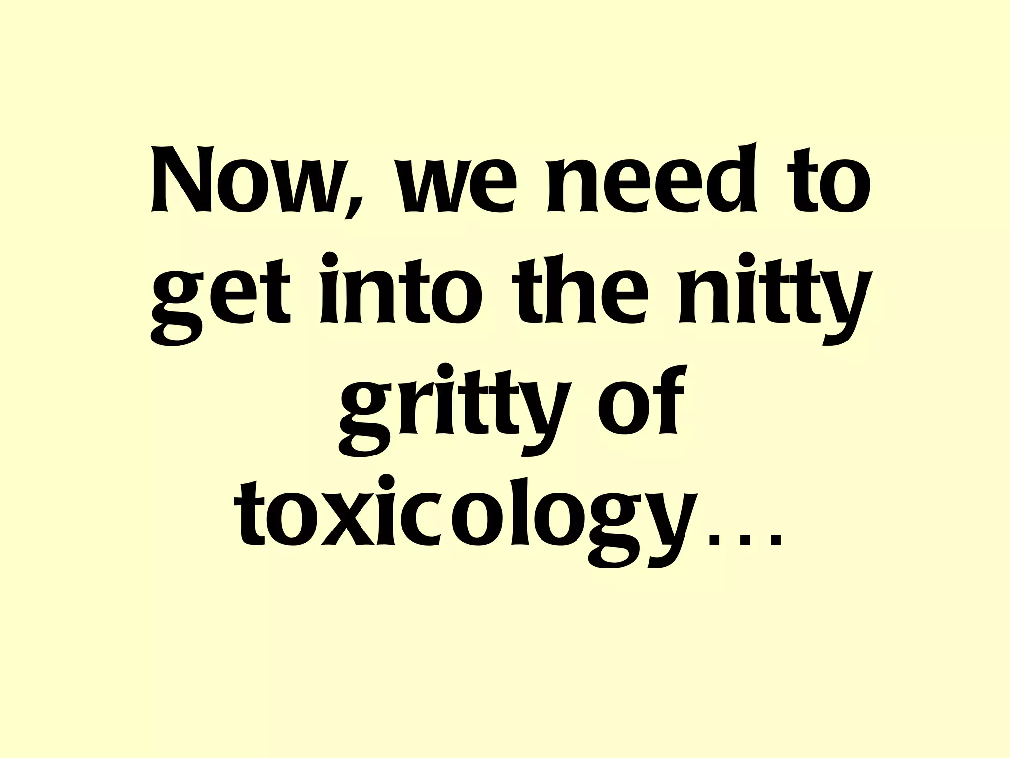 Now, we need to get into the nitty gritty of toxicology… 