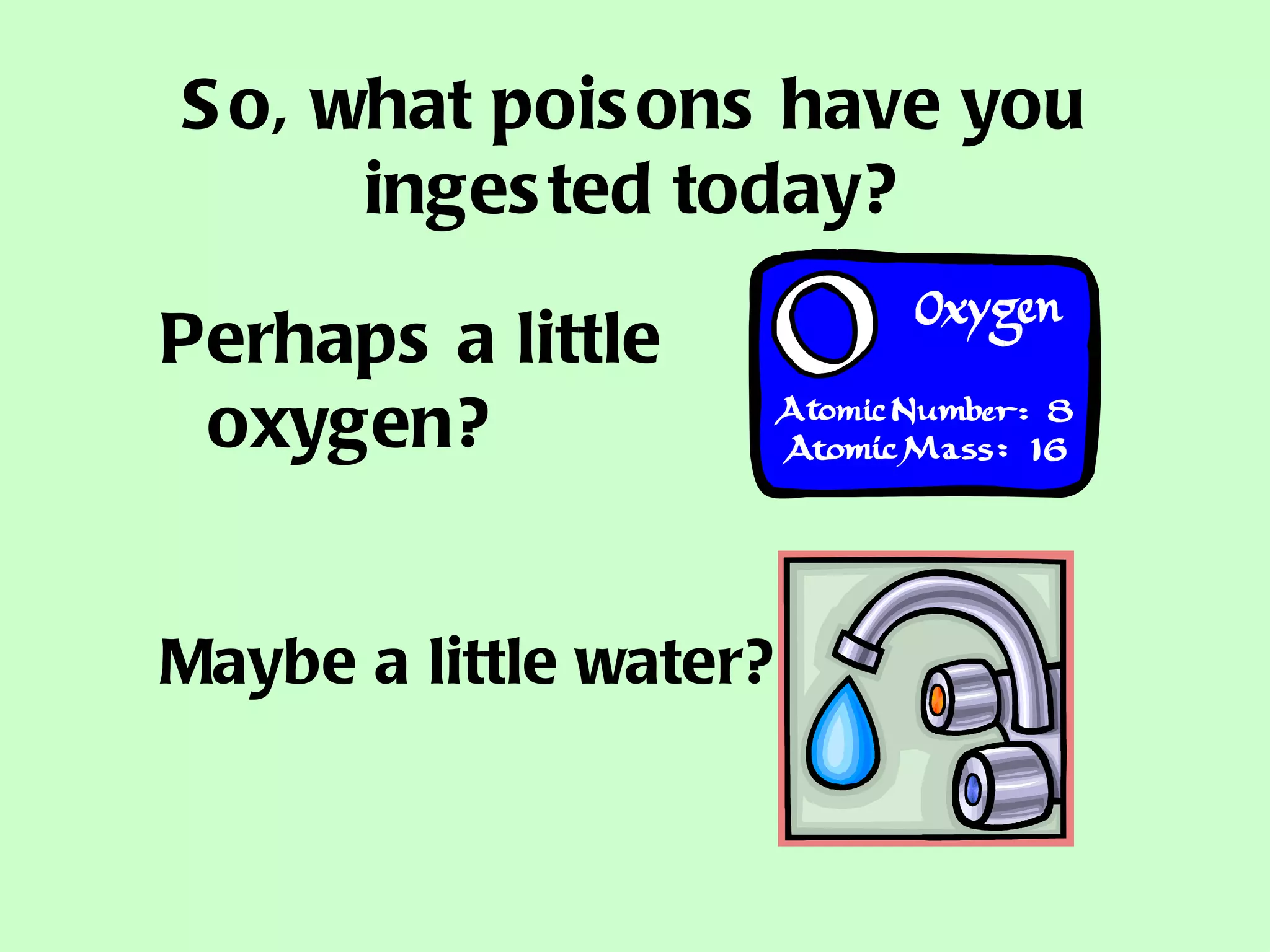 So, what poisons have you ingested today? Perhaps a little oxygen?   Maybe a little water?  