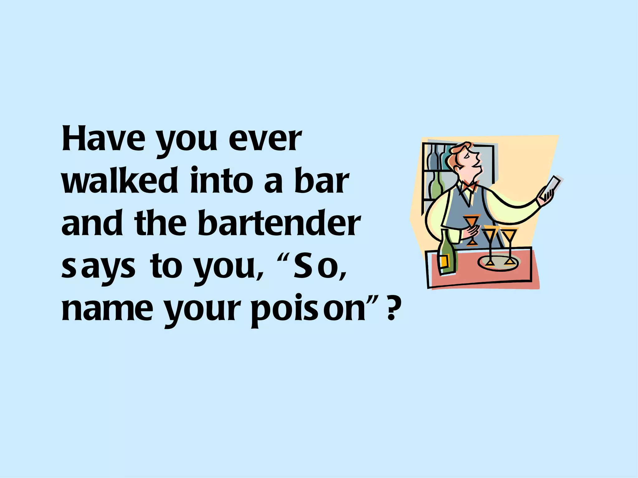 Have you ever walked into a bar and the bartender says to you, “So, name your poison”? 