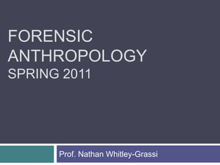 FORENSIC
ANTHROPOLOGY
SPRING 2011




      Prof. Nathan Whitley-Grassi
 