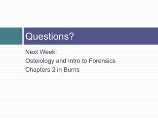 Questions?
Next Week:
Osteiology and Intro to Forensics
Chapters 2 in Burns
 