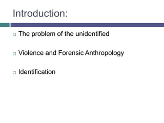 Introduction:
   The problem of the unidentified

   Violence and Forensic Anthropology

   Identification
 