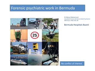 Forensic psychiatric work in Bermuda
Dr Marcel Westerlund
Consultant Forensic & General Adult Psychiatrist
MRCPsych, FRSM, MD, RN

Bermuda Hospitals Board

No conflict of interest

 