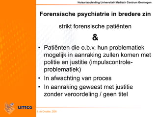 Huisartsopleiding Universitair Medisch Centrum Groningen
B. de Cnodder, 2009
Forensische psychiatrie in bredere zin
strikt...