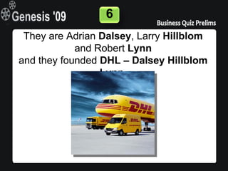 6
 They are Adrian Dalsey, Larry Hillblom
            and Robert Lynn
and they founded DHL – Dalsey Hillblom
                 Lynn.
 