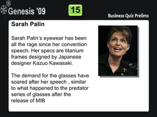 15
Sarah Palin

Sarah Palin’s eyewear has been
all the rage since her convention
speech. Her specs are titanium
frames designed by Japanese
designer Kazuo Kawasaki.

The demand for the glasses have
soared after her speech , similar
to what happened to the predator
series of glasses after the
release of MIB
 