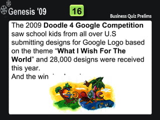 16
The 2009 Doodle 4 Google Competition
saw school kids from all over U.S
submitting designs for Google Logo based
on the theme “What I Wish For The
World” and 28,000 designs were received
this year.
And the winning logo is
 