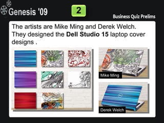 2
The artists are Mike Ming and Derek Welch.
They designed the Dell Studio 15 laptop cover
designs .




                             Mike Ming




                             Derek Welch
 