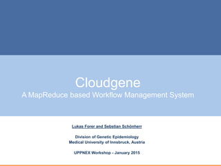Cloudgene
A MapReduce based Workflow Management System
Lukas Forer and Sebstian Schönherr
Division of Genetic Epidemiology
Medical University of Innsbruck, Austria
UPPNEX Workshop - January 2015
 