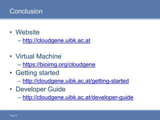 Page 22
Conclusion
• Website
– http://cloudgene.uibk.ac.at
• Virtual Machine
– https://bioimg.org/cloudgene
• Getting star...