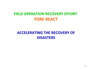 FIELD OPERATION RECOVERY EFFORT   FORE REACT ACCELERATING THE RECOVERY OF DISASTERS /9 