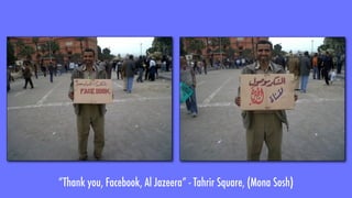“Thank you, Facebook, Al Jazeera” - Tahrir Square, (Mona Sosh)
 
