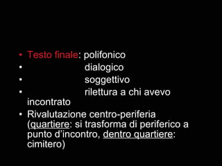 Testo finale : polifonico dialogico soggettivo rilettura a chi avevo incontrato Rivalutazione centro-periferia ( quartiere : si trasforma di periferico a punto d’incontro,  dentro quartiere : cimitero) 