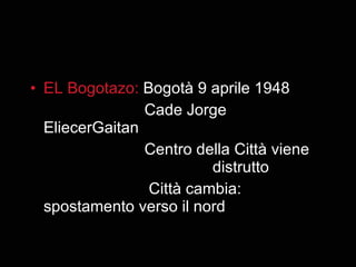 <ul><li>EL Bogotazo:  Bogotà 9 aprile 1948 </li></ul><ul><li>Cade Jorge EliecerGaitan </li></ul><ul><li>Centro della Città...
