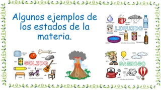Algunos ejemplos de
los estados de la
materia.
 
