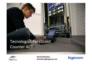 Tecnologías	
  ForeScout	
  
Counter	
  ACT	
  

                 Daniel	
  Mar*nez	
  
                 dmar.nez@ingecom.net	
     	
  
                                            	
  
 