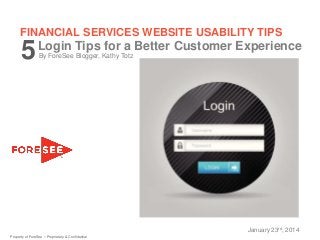 FINANCIAL SERVICES WEBSITE USABILITY TIPS

5

Login Tips for a Better Customer Experience
By ForeSee Blogger, Kathy Totz

January 23rd, 2014
Property of ForeSee – Proprietary & Confidential

 