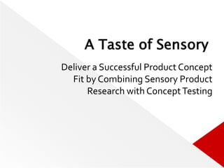 A Taste of Sensory
Deliver a Successful Product Concept
Fit by Combining Sensory Product
Research with ConceptTesting
 