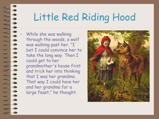 Little Red Riding Hood
• While she was walking
through the woods, a wolf
was walking past her. "I
bet I could convince her...