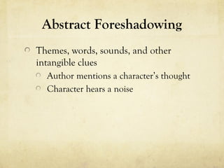 Abstract Foreshadowing
Themes, words, sounds, and other
intangible clues
Author mentions a character’s thought
Character hears a noise