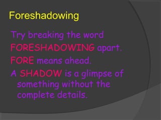 Foreshadowing
Try breaking the word
FORESHADOWING apart.
FORE means ahead.
A SHADOW is a glimpse of
something without the
complete details.
 