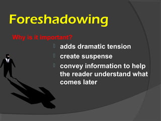 Foreshadowing
 adds dramatic tension
 create suspense
 convey information to help
the reader understand what
comes later
Why is it important?
 