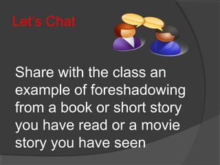 Let’s Chat
Share with the class an
example of foreshadowing
from a book or short story
you have read or a movie
story you have seen
 
