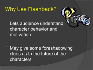 Why Use Flashback?
 Lets audience understand
character behavior and
motivation
 May give some foreshadowing
clues as to the future of the
characters
 