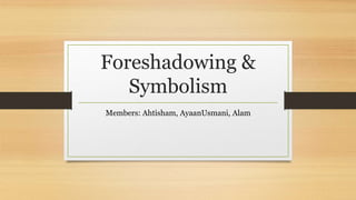Foreshadowing &
Symbolism
Members: Ahtisham, AyaanUsmani, Alam
 
