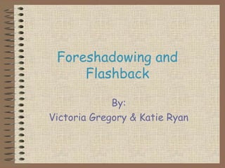 Foreshadowing and
Flashback
By:
Victoria Gregory & Katie Ryan

 