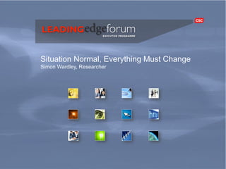 Situation Normal, Everything Must Change
          Simon Wardley, Researcher




Leading Edge Forum                                   07/08/10 01:32 PM
 