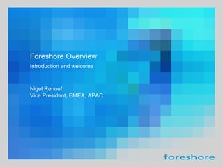 Introduction and welcome Foreshore Overview Nigel Renouf Vice President, EMEA, APAC 