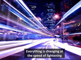 Everything is changing at
the speed of lightening
 