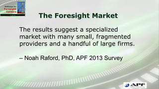 The Foresight Market
The results suggest a specialized
market with many small, fragmented
providers and a handful of large firms.
– Noah Raford, PhD, APF 2013 Survey
 